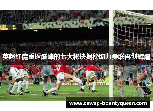英超红魔重返巅峰的七大秘诀揭秘助力曼联再创辉煌