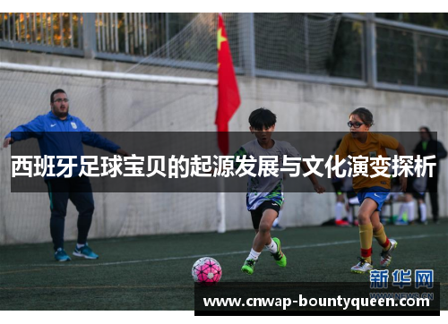 西班牙足球宝贝的起源发展与文化演变探析