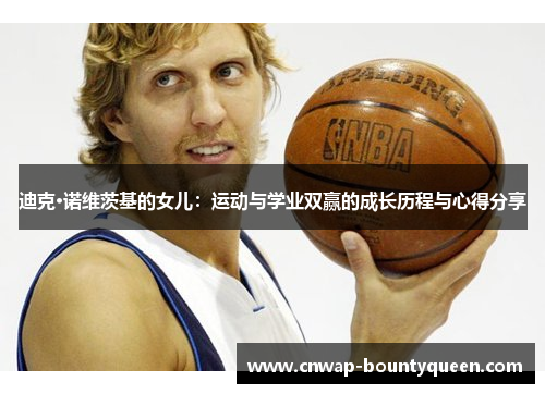 迪克·诺维茨基的女儿：运动与学业双赢的成长历程与心得分享