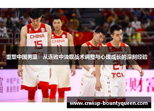 重塑中国男篮：从连败中汲取战术调整与心理成长的深刻经验