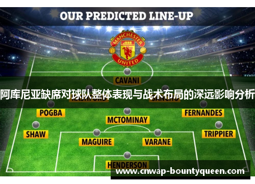 阿库尼亚缺席对球队整体表现与战术布局的深远影响分析