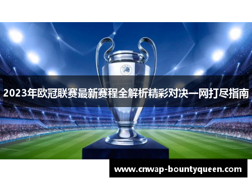 2023年欧冠联赛最新赛程全解析精彩对决一网打尽指南