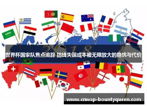 世界杯国家队焦点追踪 防线失误成本被无限放大的隐忧与代价