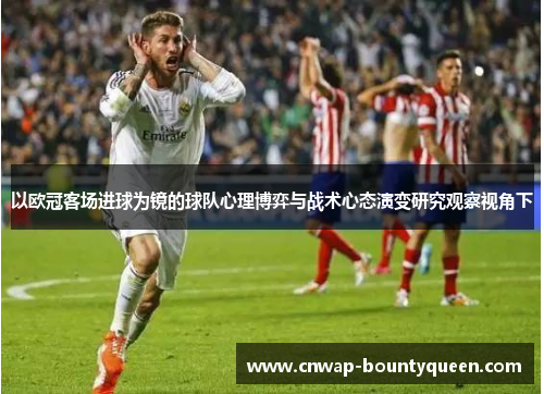 以欧冠客场进球为镜的球队心理博弈与战术心态演变研究观察视角下