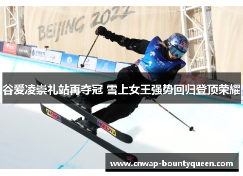谷爱凌崇礼站再夺冠 雪上女王强势回归登顶荣耀
