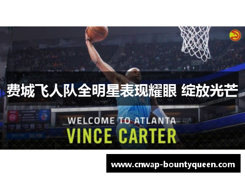 费城飞人队全明星表现耀眼 绽放光芒