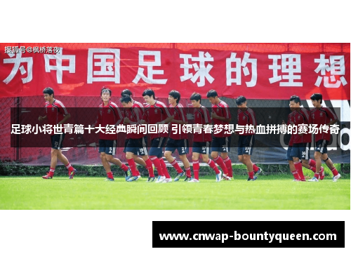 足球小将世青篇十大经典瞬间回顾 引领青春梦想与热血拼搏的赛场传奇