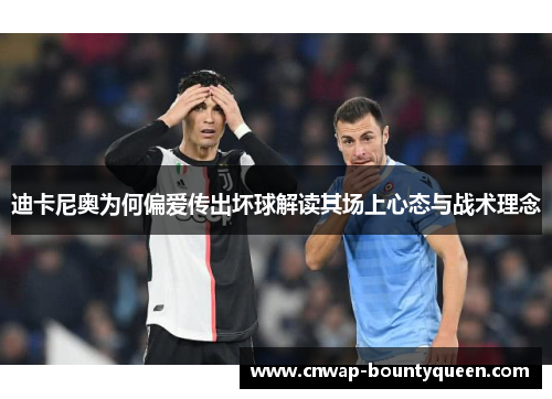 迪卡尼奥为何偏爱传出坏球解读其场上心态与战术理念