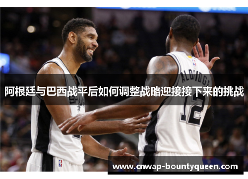 阿根廷与巴西战平后如何调整战略迎接接下来的挑战