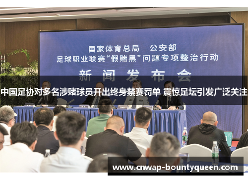 中国足协对多名涉赌球员开出终身禁赛罚单 震惊足坛引发广泛关注