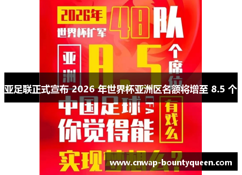 亚足联正式宣布 2026 年世界杯亚洲区名额将增至 8.5 个