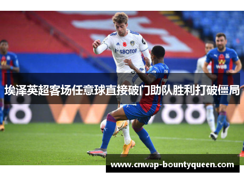 埃泽英超客场任意球直接破门助队胜利打破僵局