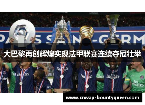 大巴黎再创辉煌实现法甲联赛连续夺冠壮举