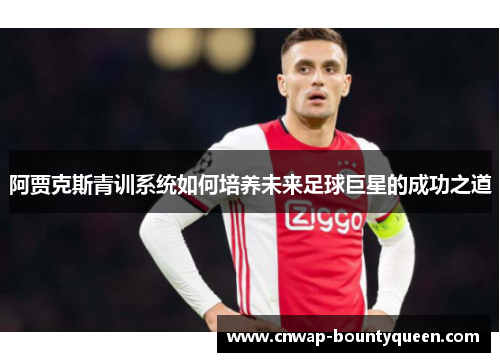 阿贾克斯青训系统如何培养未来足球巨星的成功之道