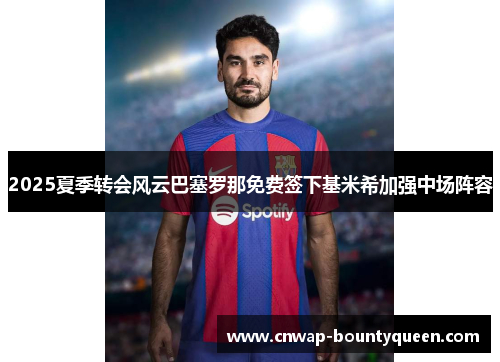 2025夏季转会风云巴塞罗那免费签下基米希加强中场阵容