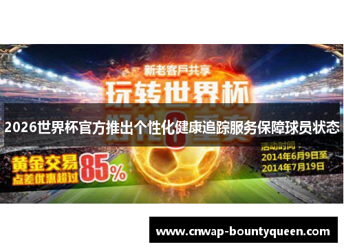 2026世界杯官方推出个性化健康追踪服务保障球员状态