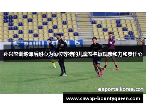 孙兴慜训练课后耐心为每位等待的儿童签名展现亲和力和责任心