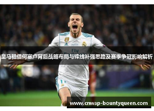 皇马租借何塞卢背后战略布局与锋线补强思路及赛季争冠影响解析