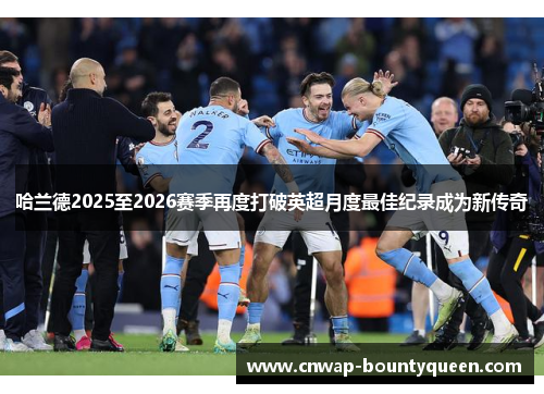 哈兰德2025至2026赛季再度打破英超月度最佳纪录成为新传奇