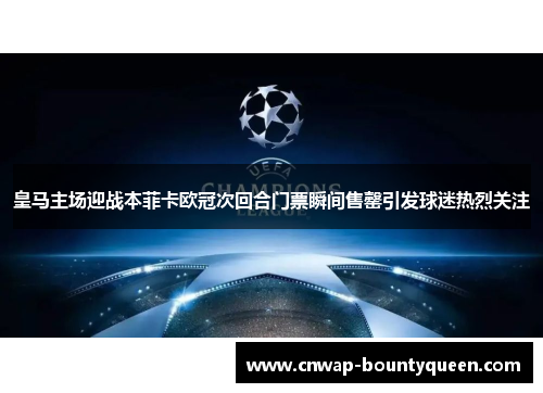 皇马主场迎战本菲卡欧冠次回合门票瞬间售罄引发球迷热烈关注